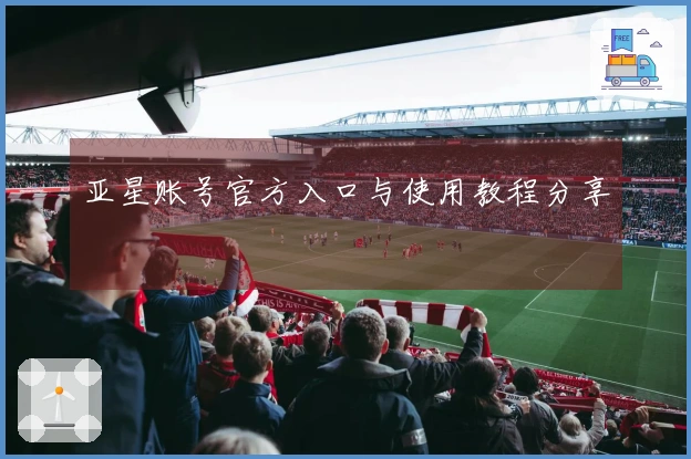 亚星账号官方入口与使用教程分享