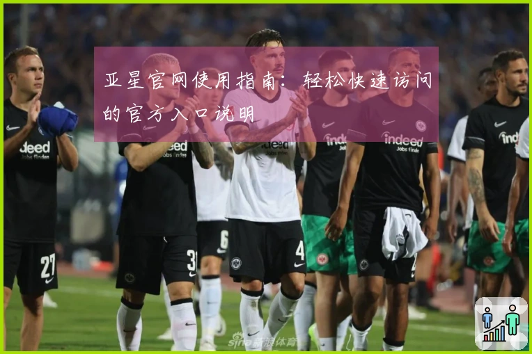 亚星官网使用指南：轻松快速访问的官方入口说明