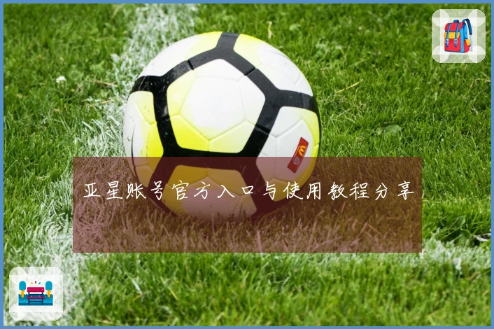 亚星账号官方入口与使用教程分享