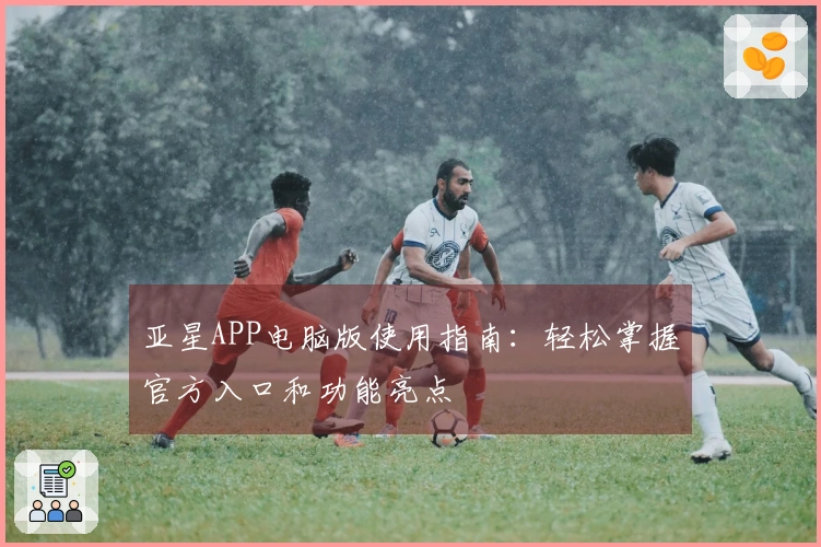 亚星APP电脑版使用指南：轻松掌握官方入口和功能亮点