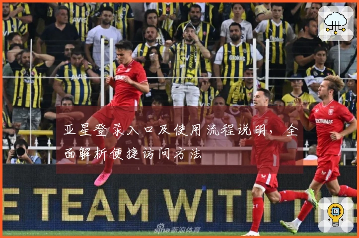 亚星登录入口及使用流程说明，全面解析便捷访问方法